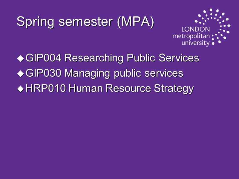 Spring semester (MPA) GIP004 Researching Public Services GIP030 Managing public services HRP010 Human Resource
